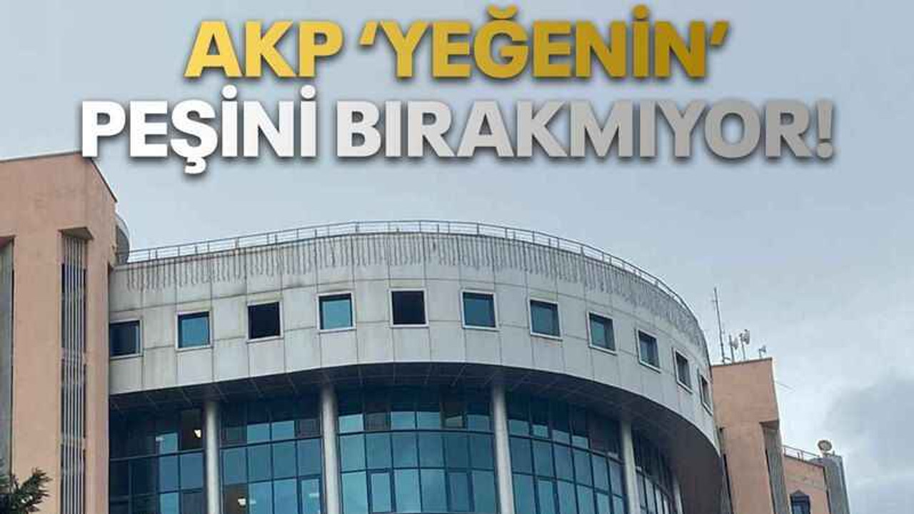 AKP ‘yeğenin’ peşini bırakmıyor!